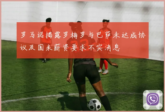 罗马诺揭露罗梅罗与巴萨未达成协议及国米薪资要求不实消息
